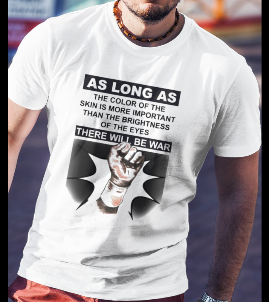 As Long As The Color Of The Skin Is More Important Than The Brightness Of The Eyes There Will Be War Raised Fist T-Shirt