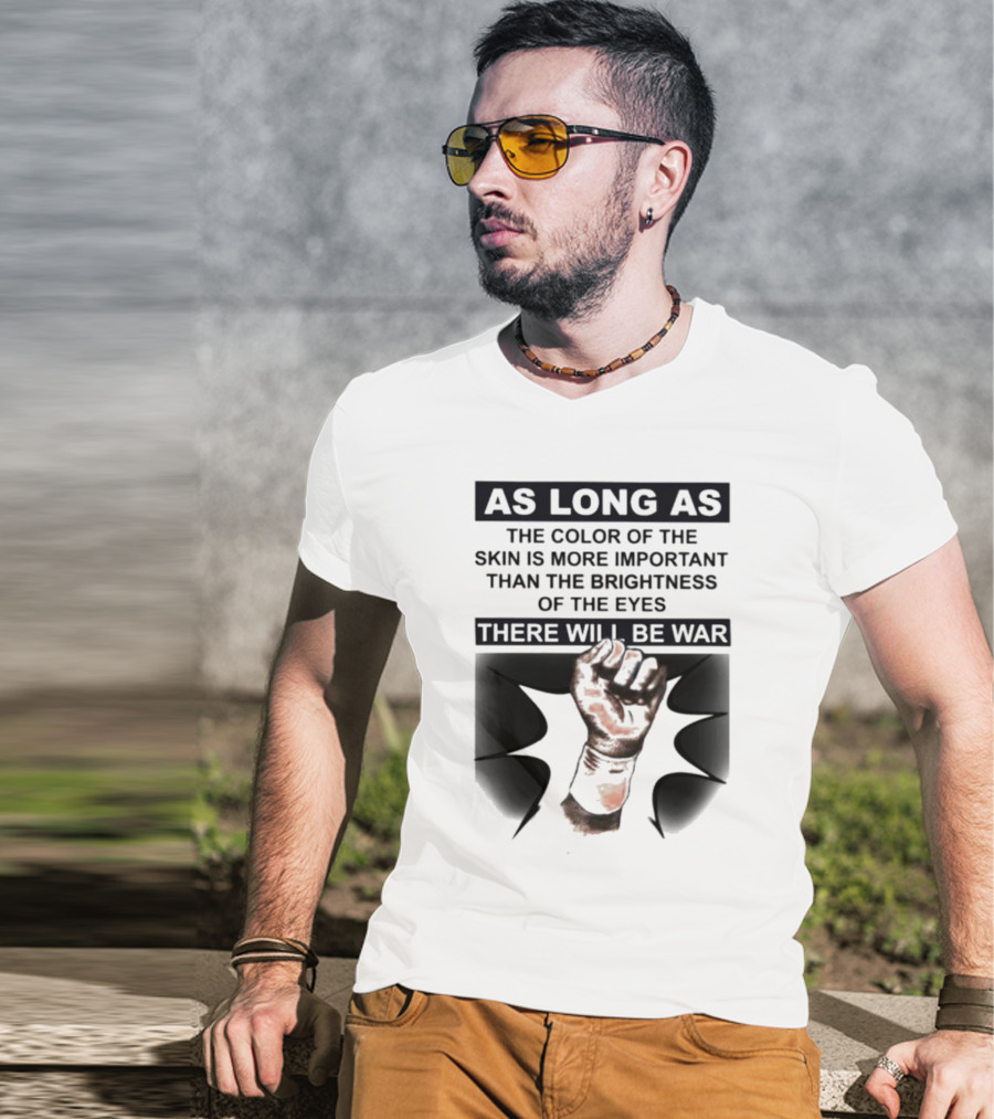 As Long As The Color Of The Skin Is More Important Than The Brightness Of The Eyes There Will Be War Raised Fist T-Shirt