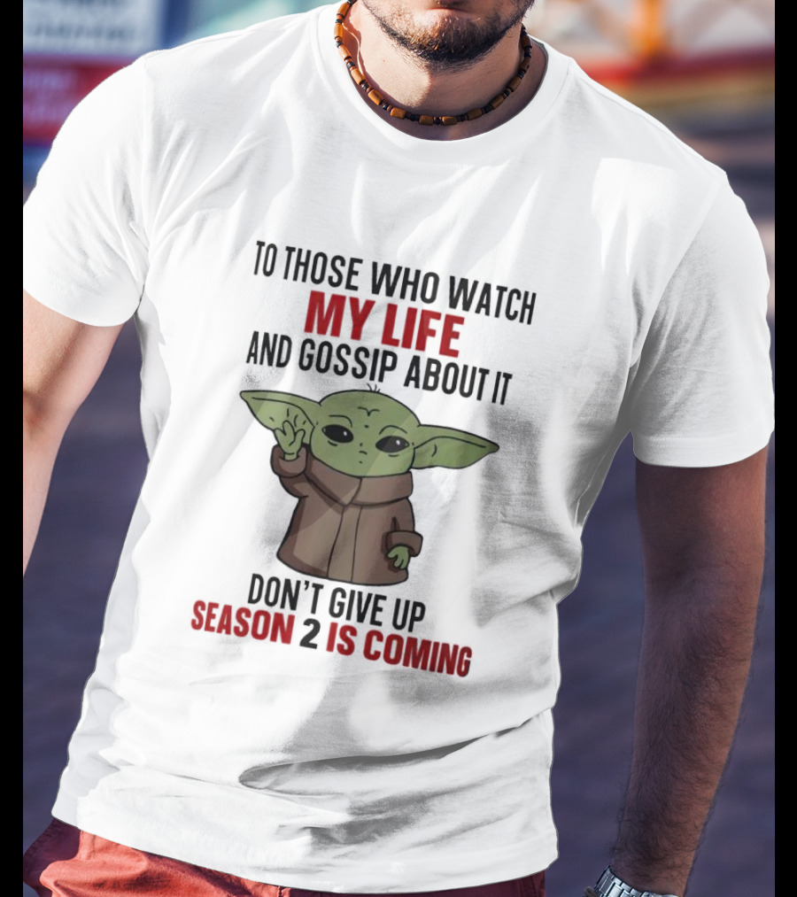 To Those Who Watch My Life And Gossip About It Don't Give Up Season 2 Is Coming Baby Yoda T-Shirt