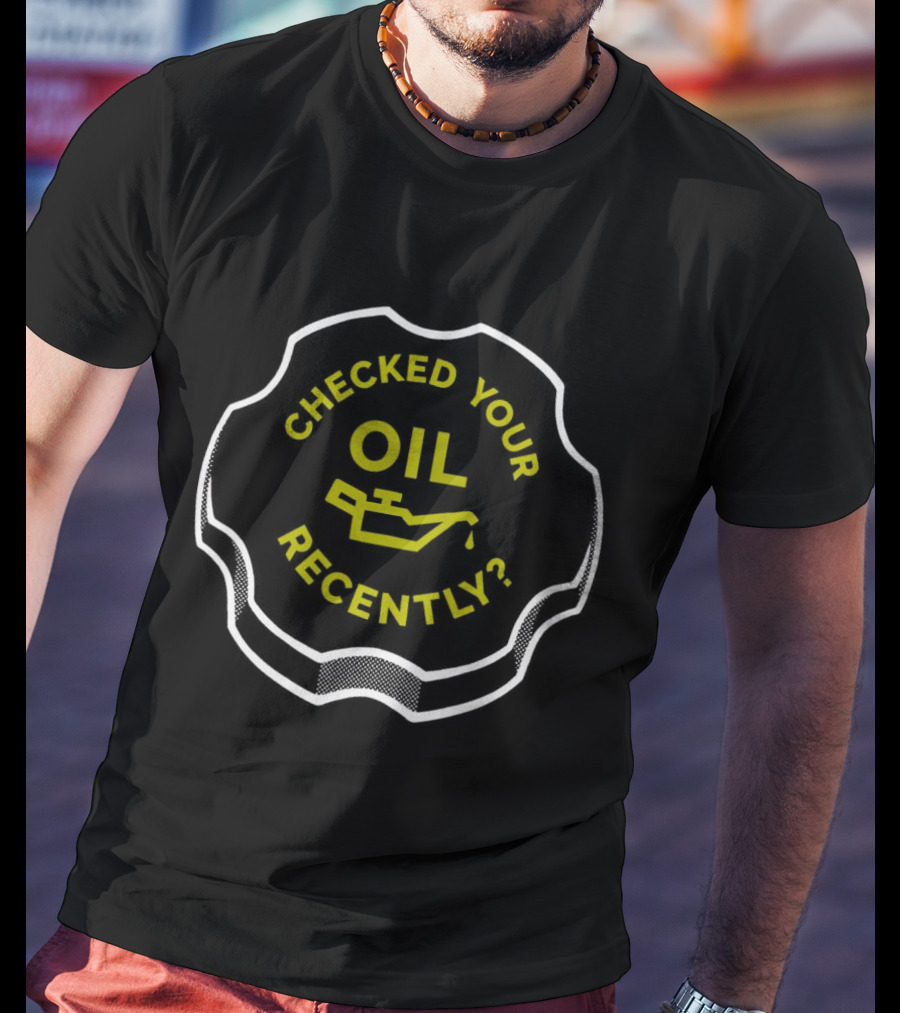 Checked Your Oil Recently Question With Oil Can T-Shirt