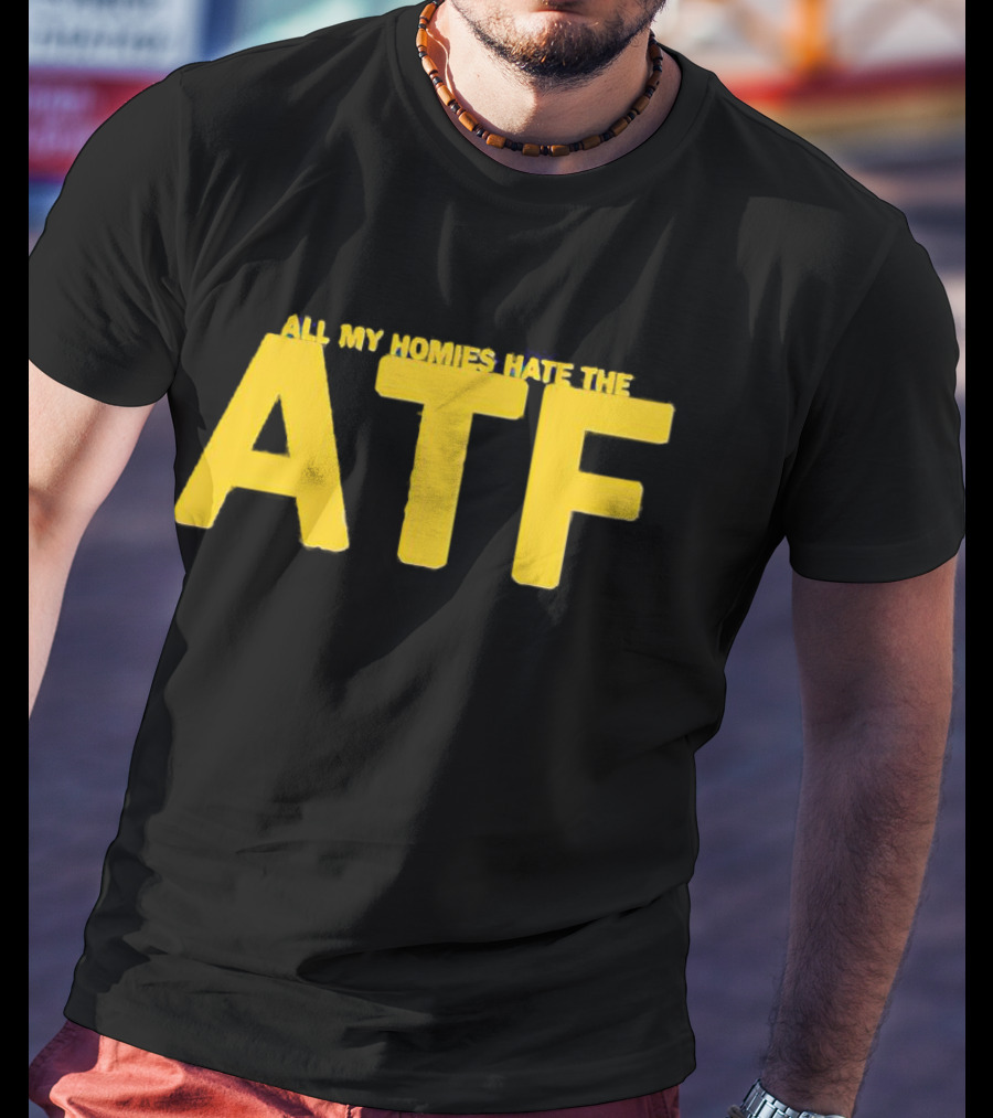 All My Homies Hate The ATF T-Shirt