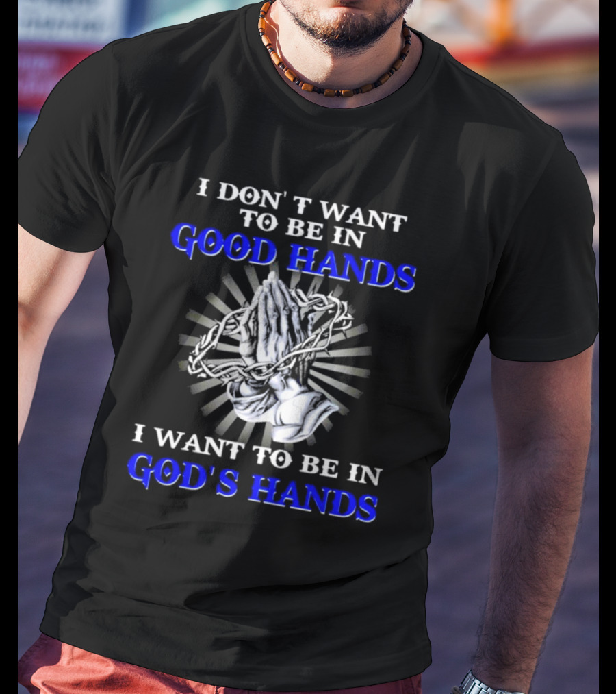 I Don’t Want To Be In Good Hands Praying Hands I Want To Be In God’s Hands T-Shirt