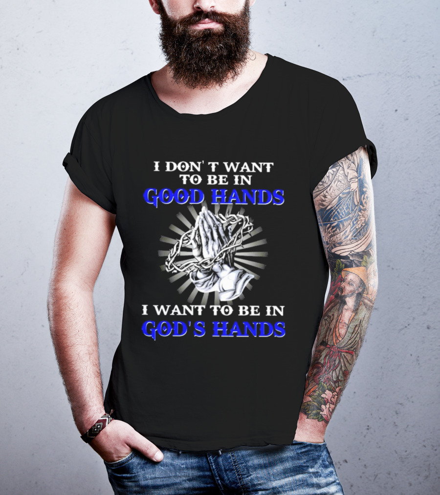 I Don’t Want To Be In Good Hands Praying Hands I Want To Be In God’s Hands T-Shirt