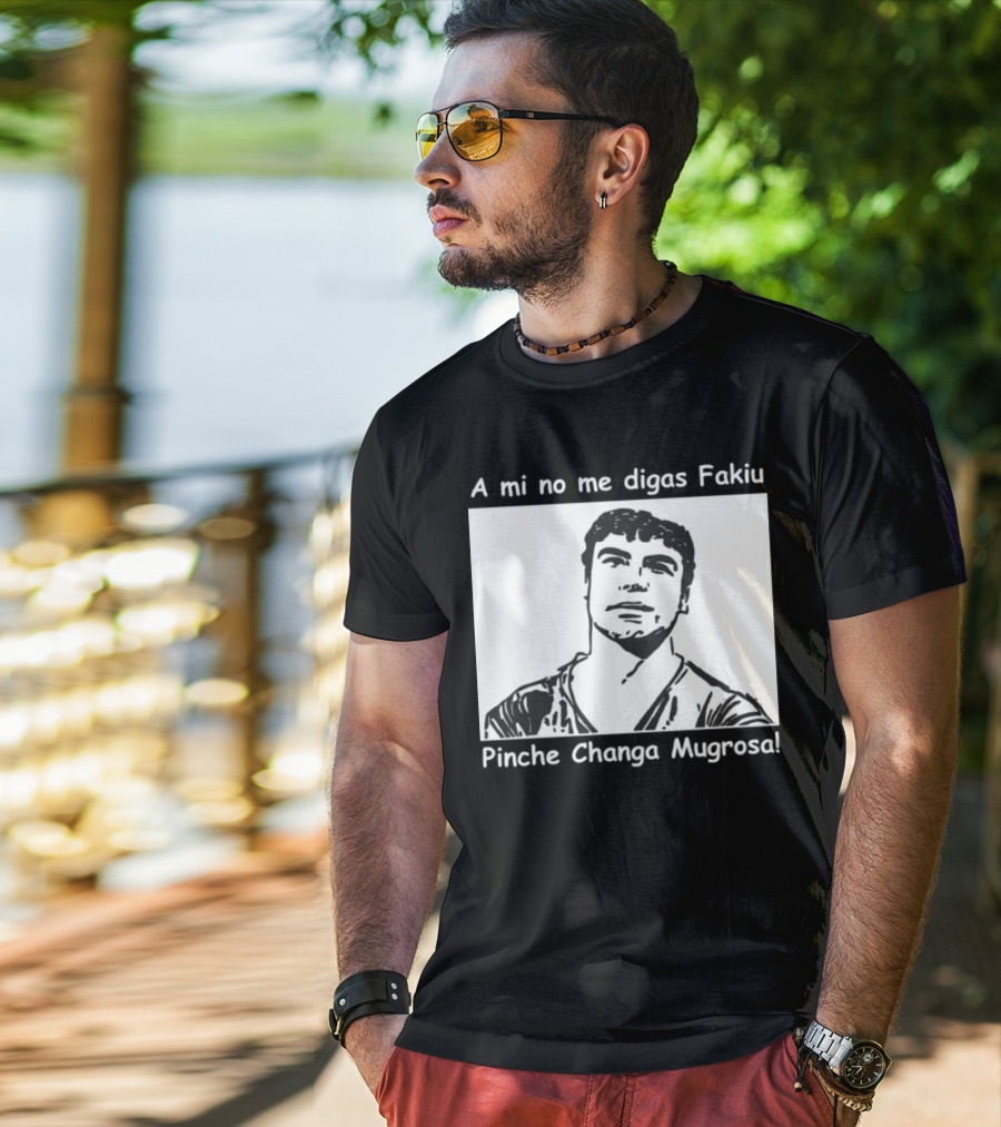 A Mi No Me Digas Fakiu Pinche Changa Mugrosa T-Shirt