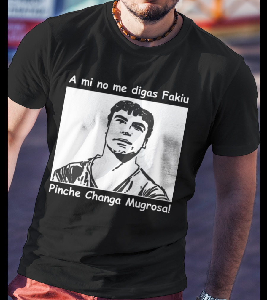 A Mi No Me Digas Fakiu Pinche Changa Mugrosa T-Shirt