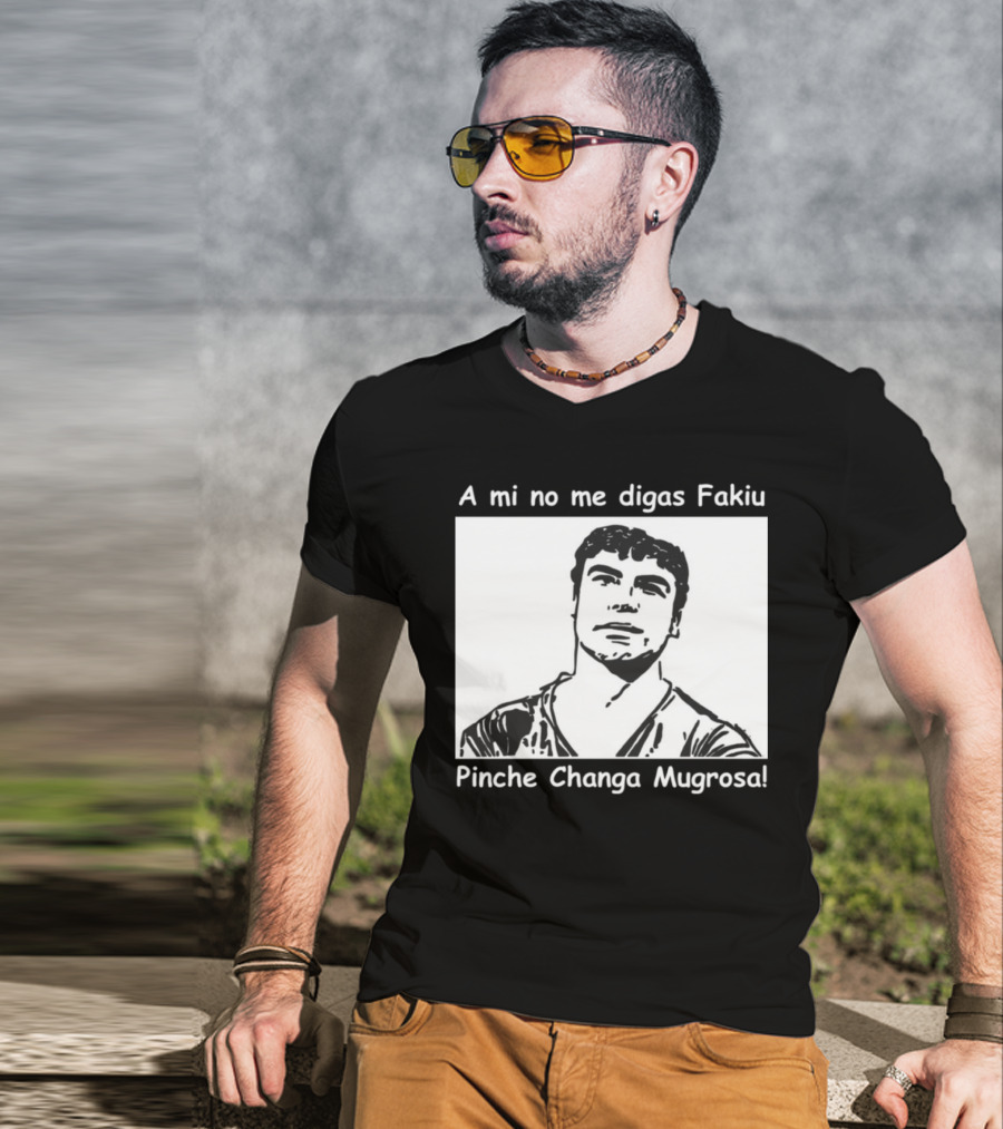 A Mi No Me Digas Fakiu Pinche Changa Mugrosa T-Shirt
