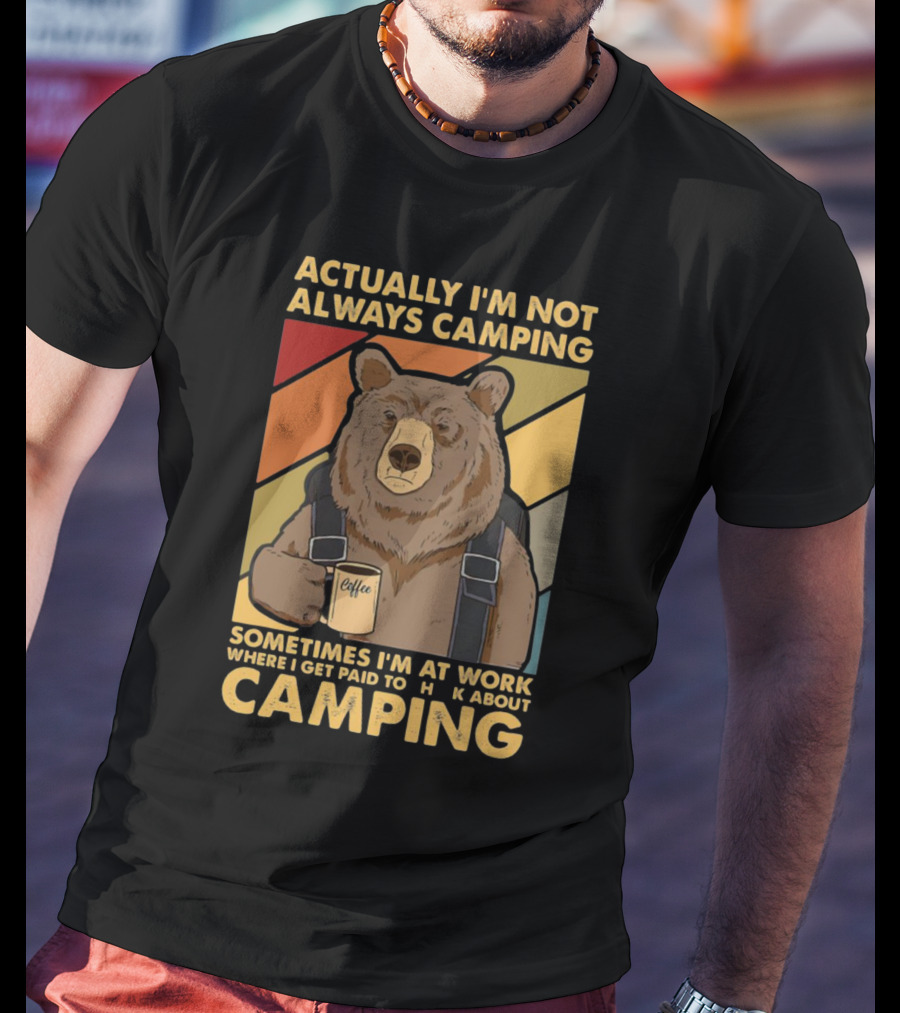 Actually I'm Not Always Camping Sometimes I'm At Work Where I Get Paid To Talk About Camping T-Shirt