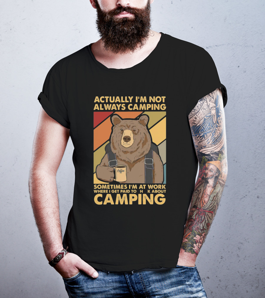 Actually I'm Not Always Camping Sometimes I'm At Work Where I Get Paid To Talk About Camping T-Shirt