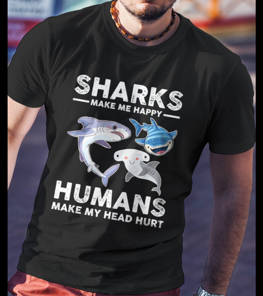 SHARKS MAKE ME HAPPY HUMANS MAKE MY HEAD HURT WHIMSICAL SHARK CHARACTERS T-Shirt