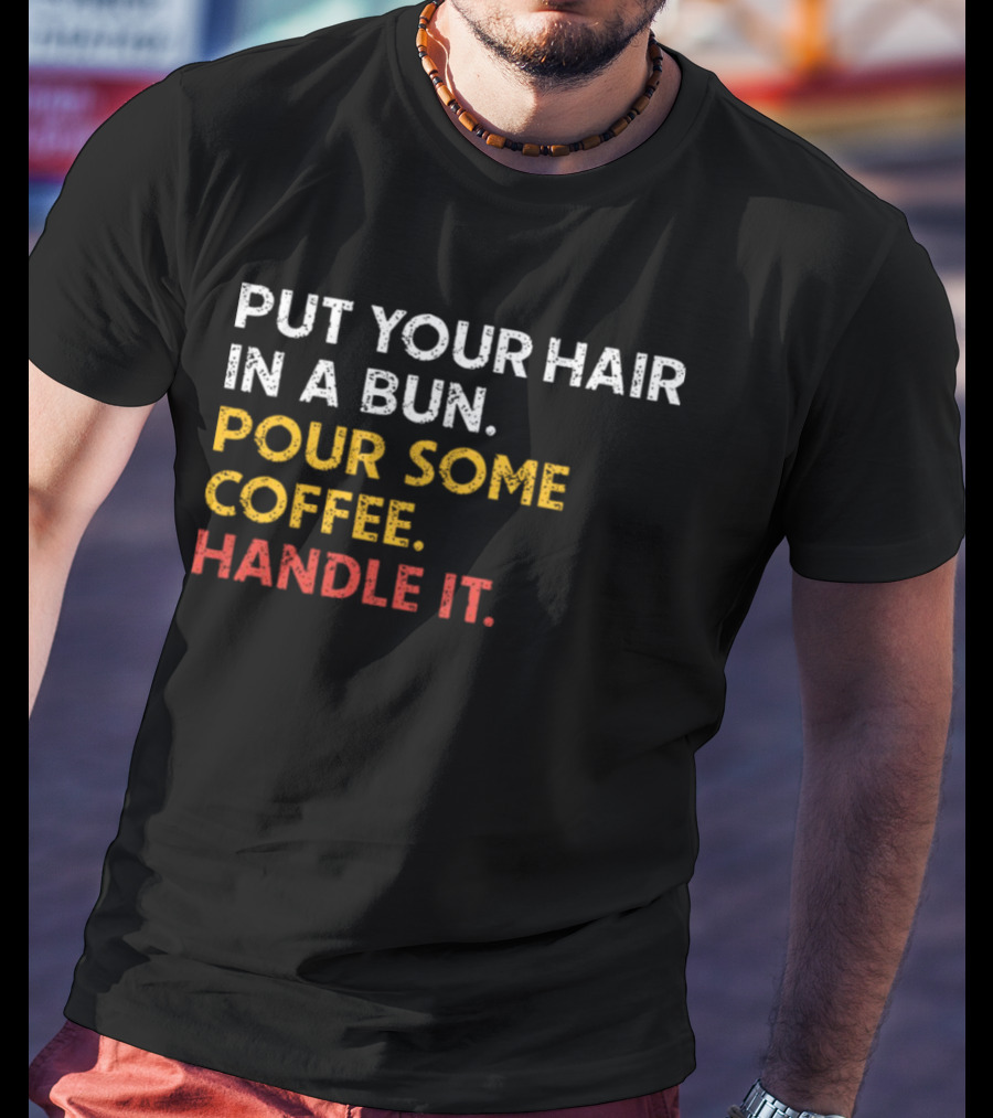 Put Your Hair In A Bun Pour Some Coffee Handle It Motivational T-Shirt