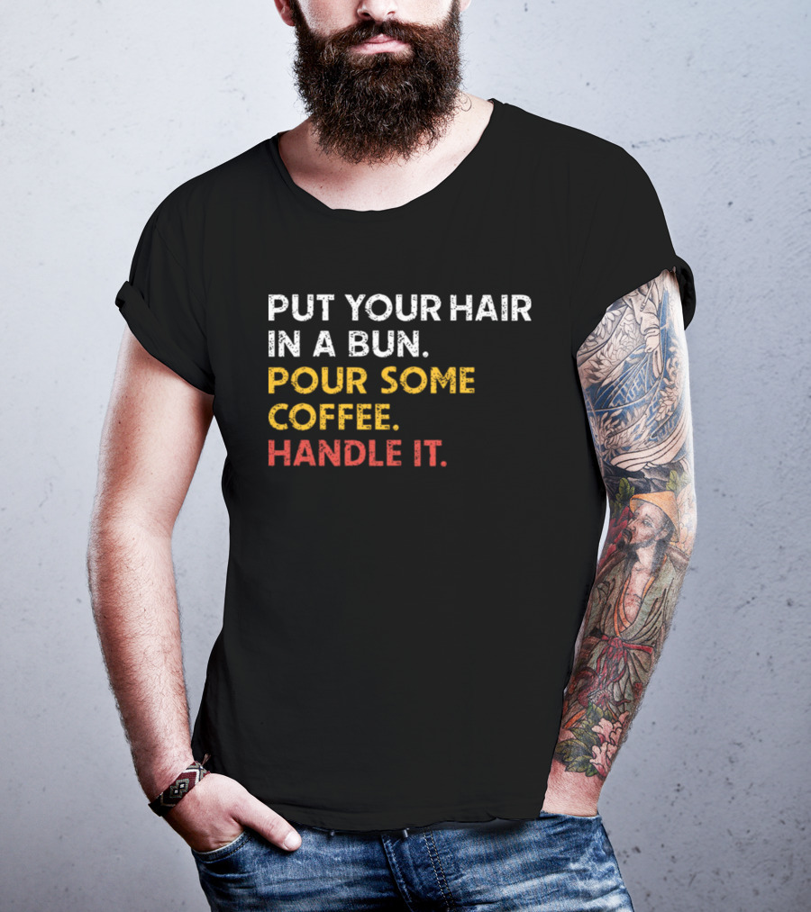 Put Your Hair In A Bun Pour Some Coffee Handle It Motivational T-Shirt
