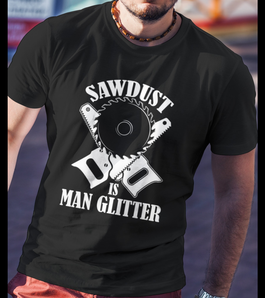 Sawdust Is Man Glitter Saw Blade And Saws T-Shirt