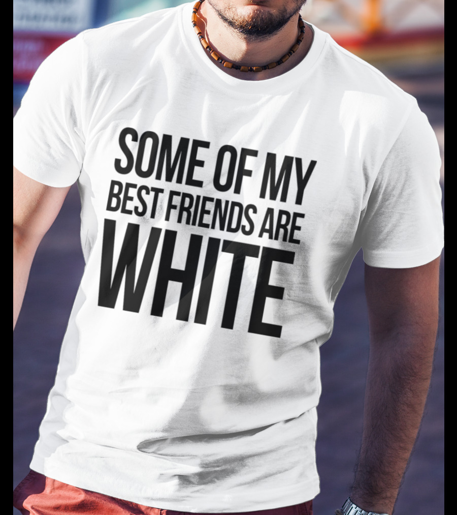 Some Of My Best Friends Are White T-Shirt