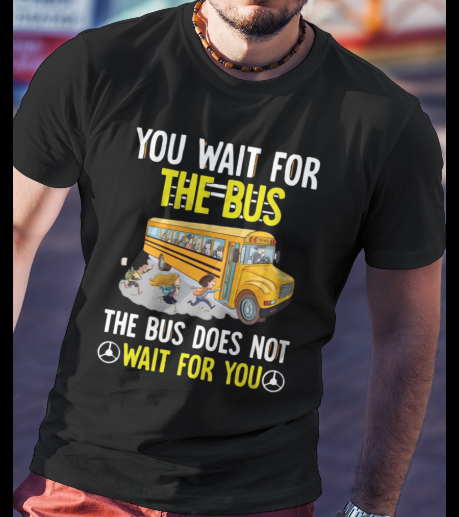YOU WAIT FOR THE BUS THE BUS DOES NOT WAIT FOR YOU SCHOOL BUS AND KIDS RUNNING T-Shirt