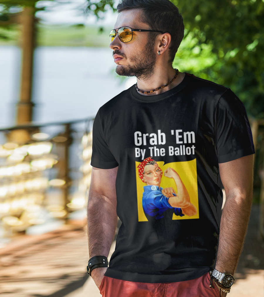 Grab 'Em By The Ballot Strong Woman Iconic Empowerment Message T-Shirt