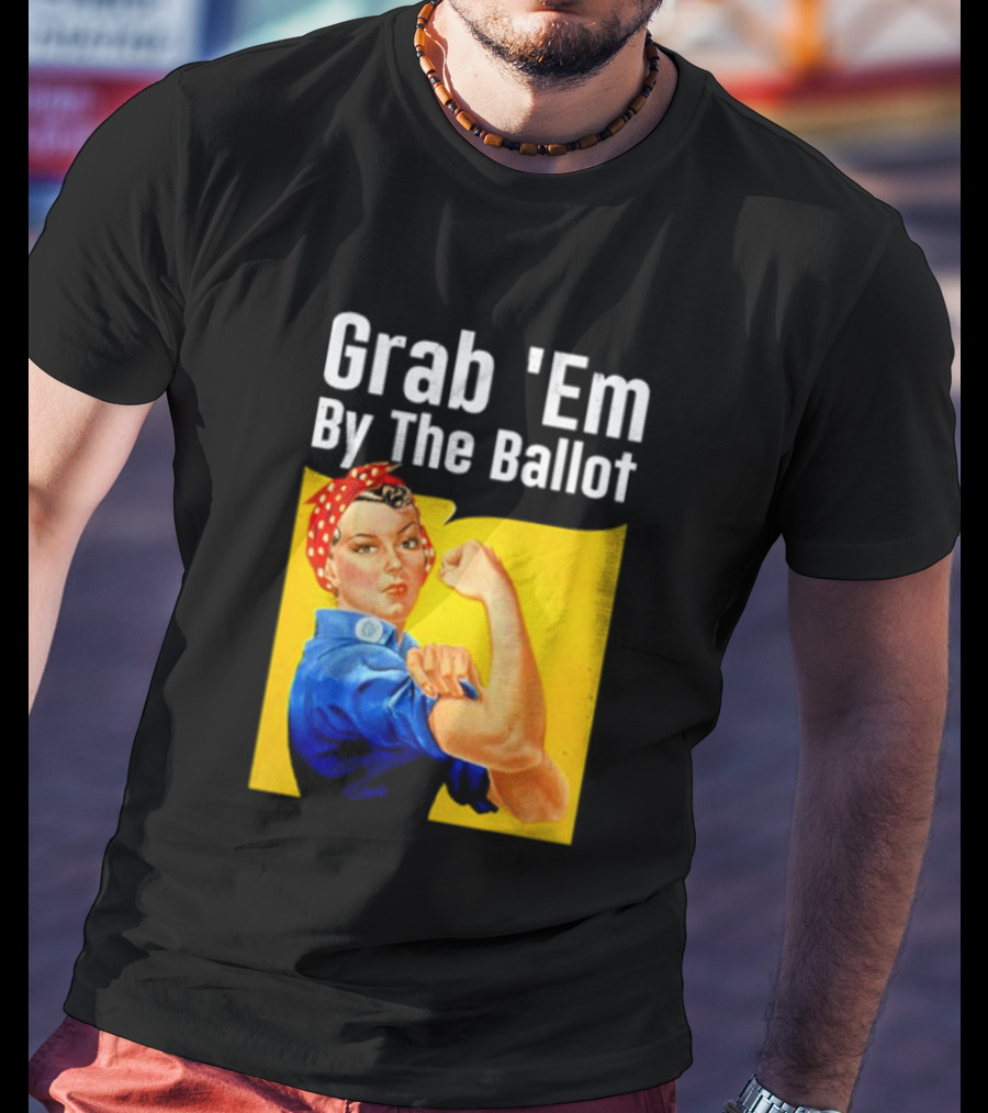 Grab 'Em By The Ballot Strong Woman Iconic Empowerment Message T-Shirt