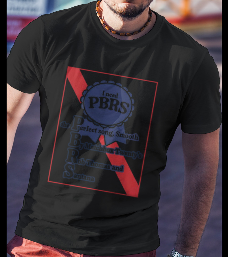 I Need PBRS The Perfect Song Smooth By Matchbox Twenty's Rob Thomas And Santana T-Shirt