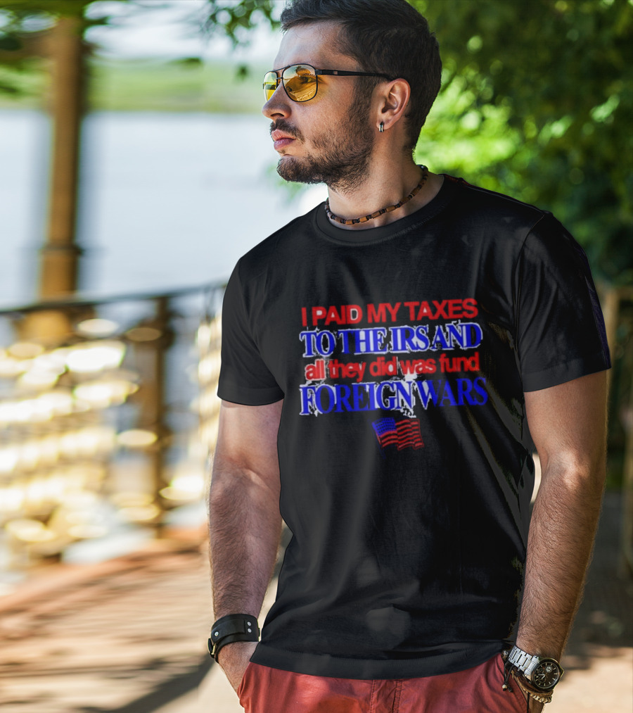 I Paid My Taxes To The IRS And All They Did Was Fund Foreign Wars American Flag T-Shirt