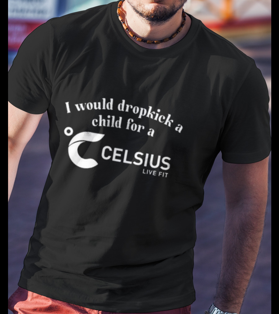 I Would Dropkick A Child For A Celsius Live Fit Energy T-Shirt