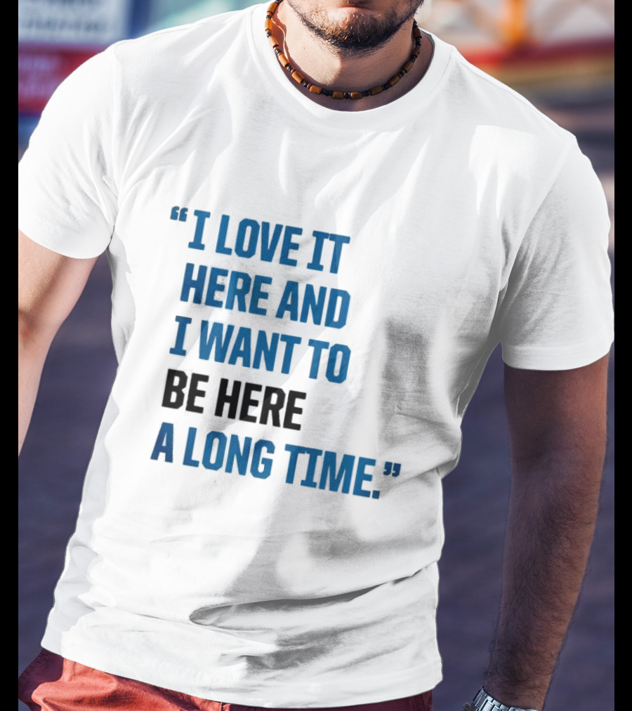 I Love It Here And I Want To Be Here A Long Time T-Shirt