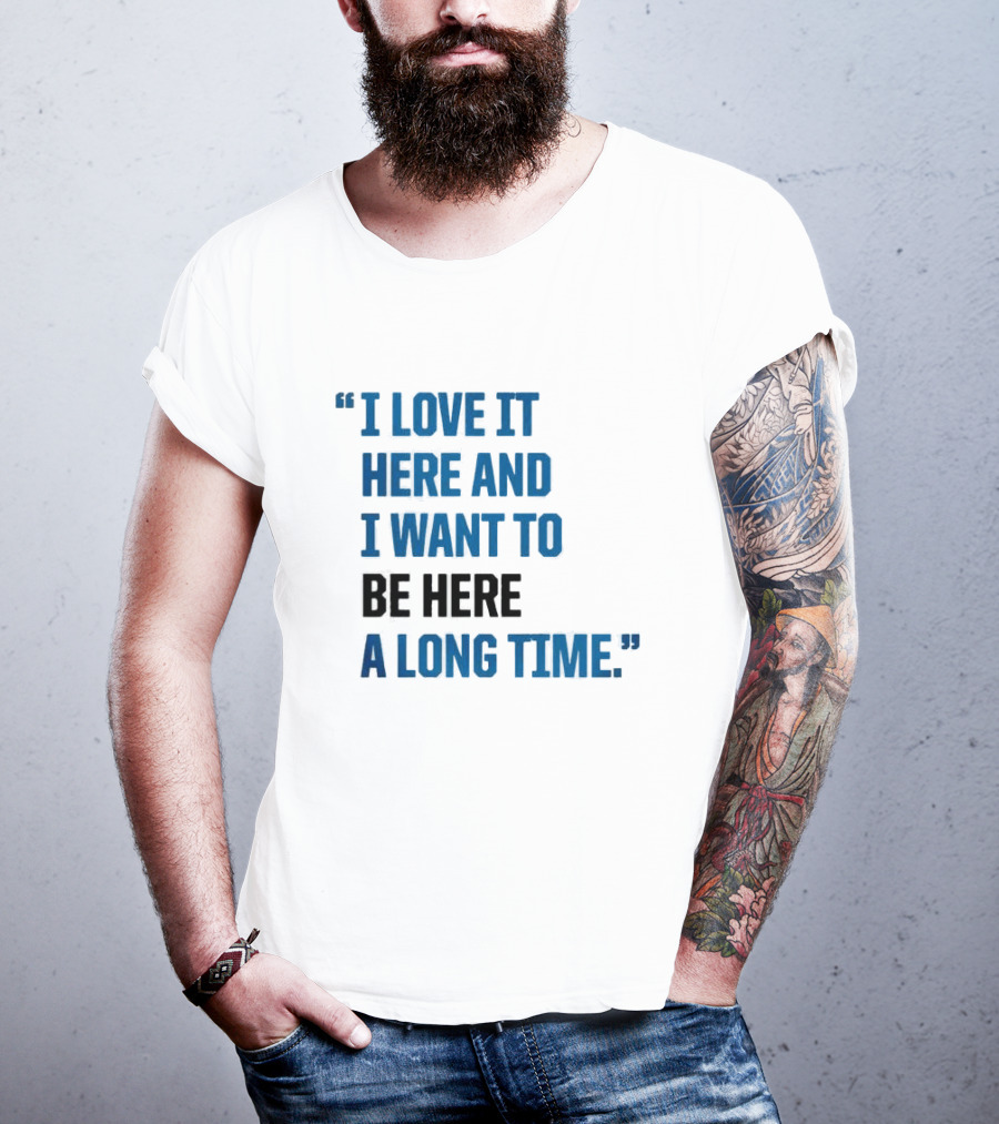 I Love It Here And I Want To Be Here A Long Time T-Shirt