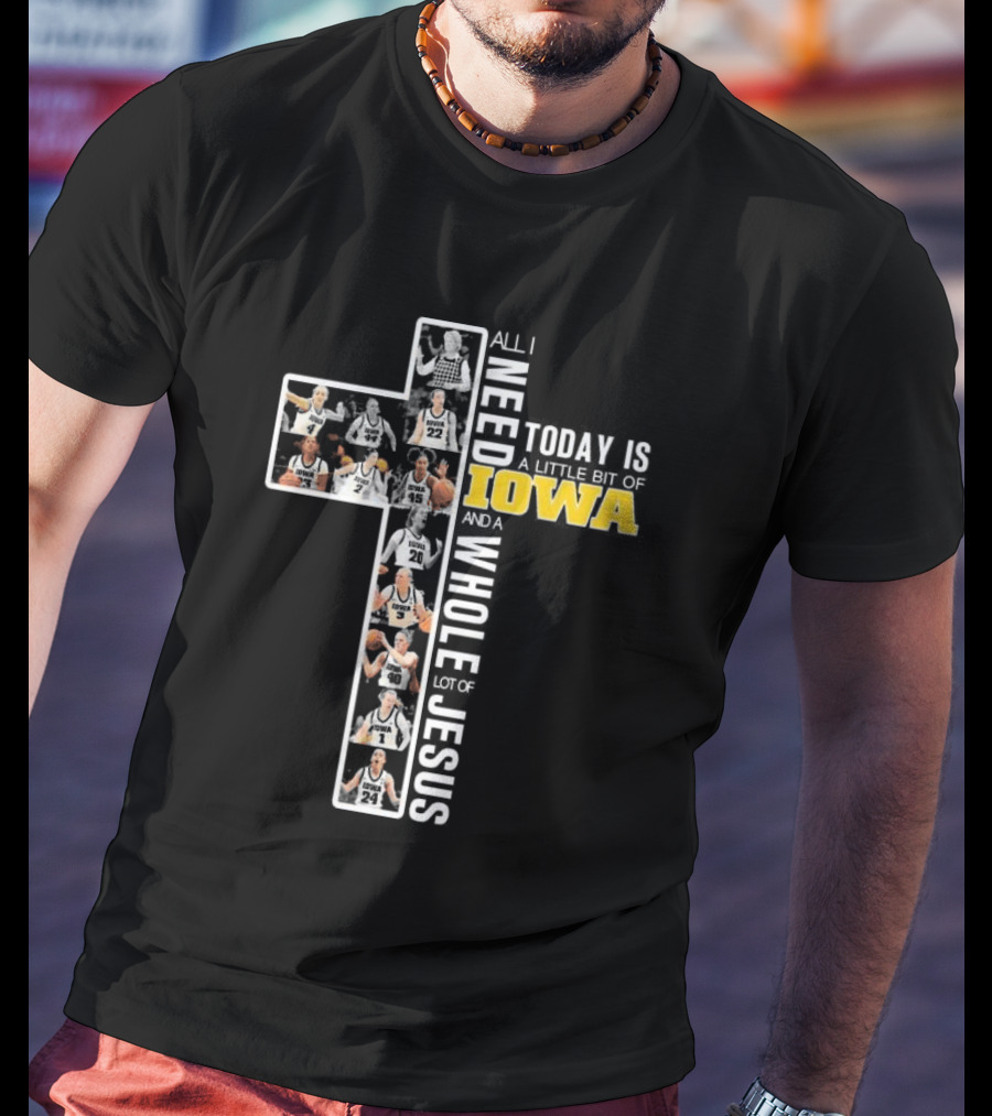 Iowa Hawkeyes Basketball Cross All I Need Today Is A Little Bit Of Iowa And A Whole Lot Of Jesus T-Shirt