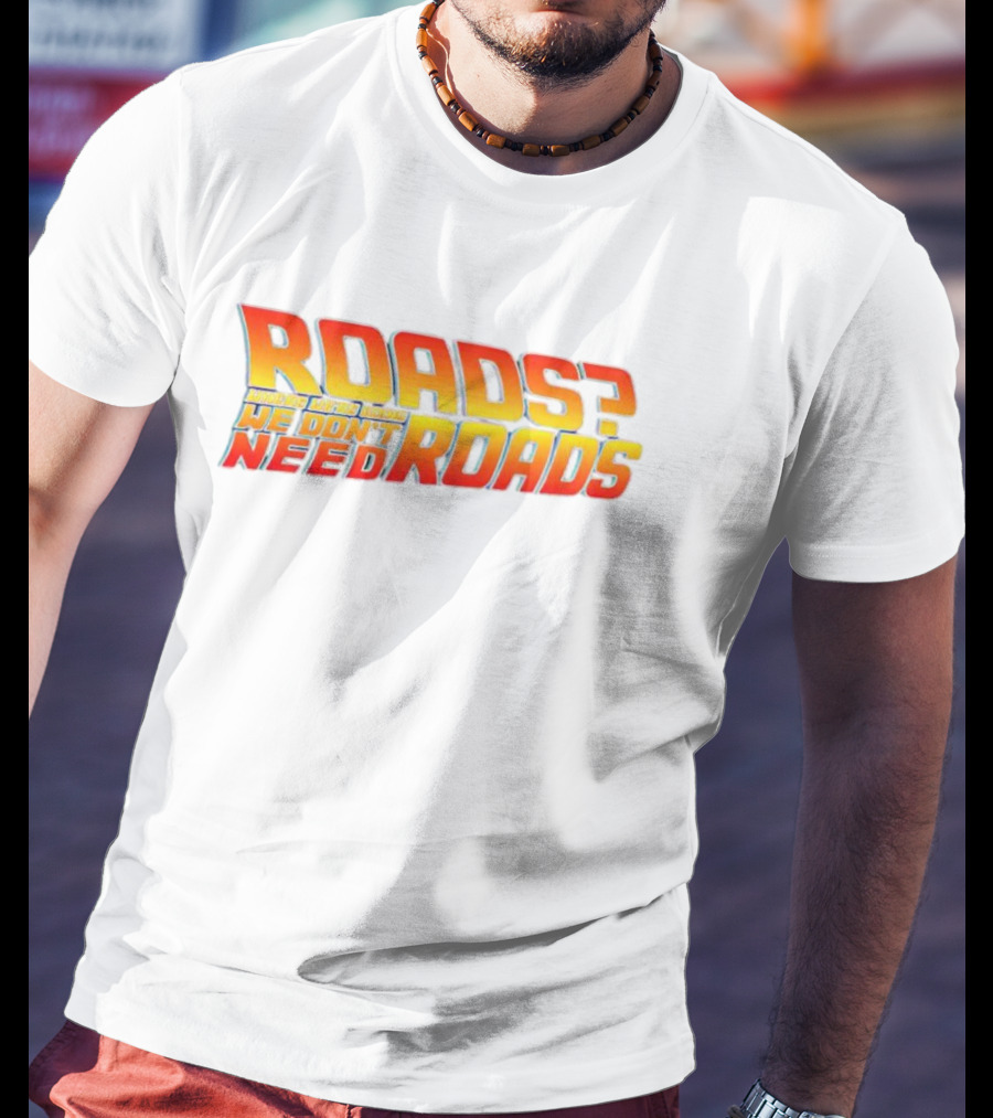 Roads Roads Where We’re Going We Don’t Need Roads T-Shirt