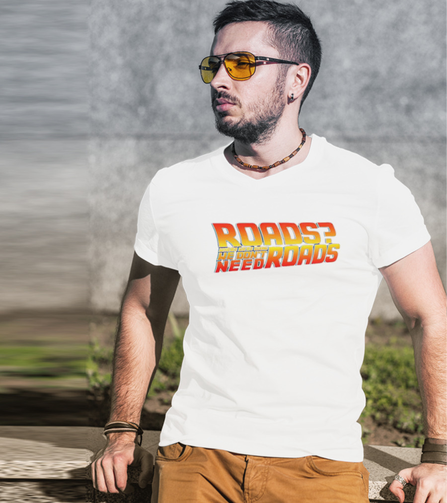 Roads Roads Where We’re Going We Don’t Need Roads T-Shirt