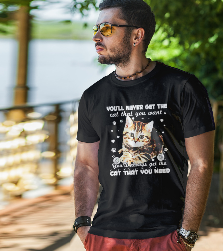 You'll Never Get The Cat That You Want Adorable Kitten Surrounded By Hearts And Paw Prints You'll Always Get The Cat That You Need T-Shirt