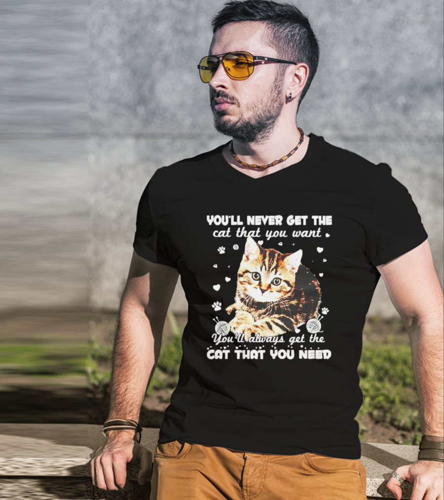 You'll Never Get The Cat That You Want Adorable Kitten Surrounded By Hearts And Paw Prints You'll Always Get The Cat That You Need T-Shirt