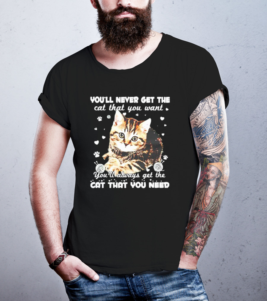 You'll Never Get The Cat That You Want Adorable Kitten Surrounded By Hearts And Paw Prints You'll Always Get The Cat That You Need T-Shirt