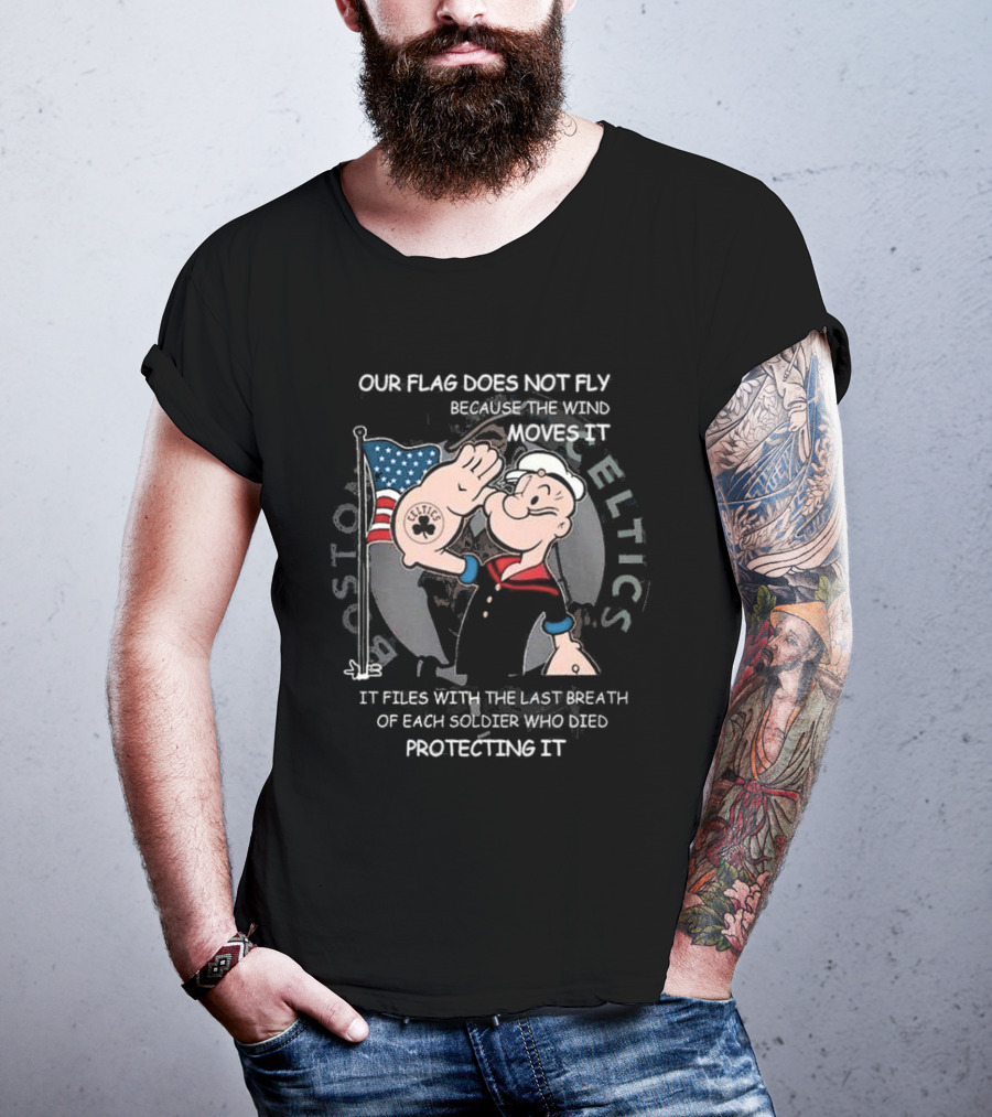 Boston Celtics Popeye Our Flag Does Not Fly Because The Wind Moves It Soldiers Protecting It T-Shirt
