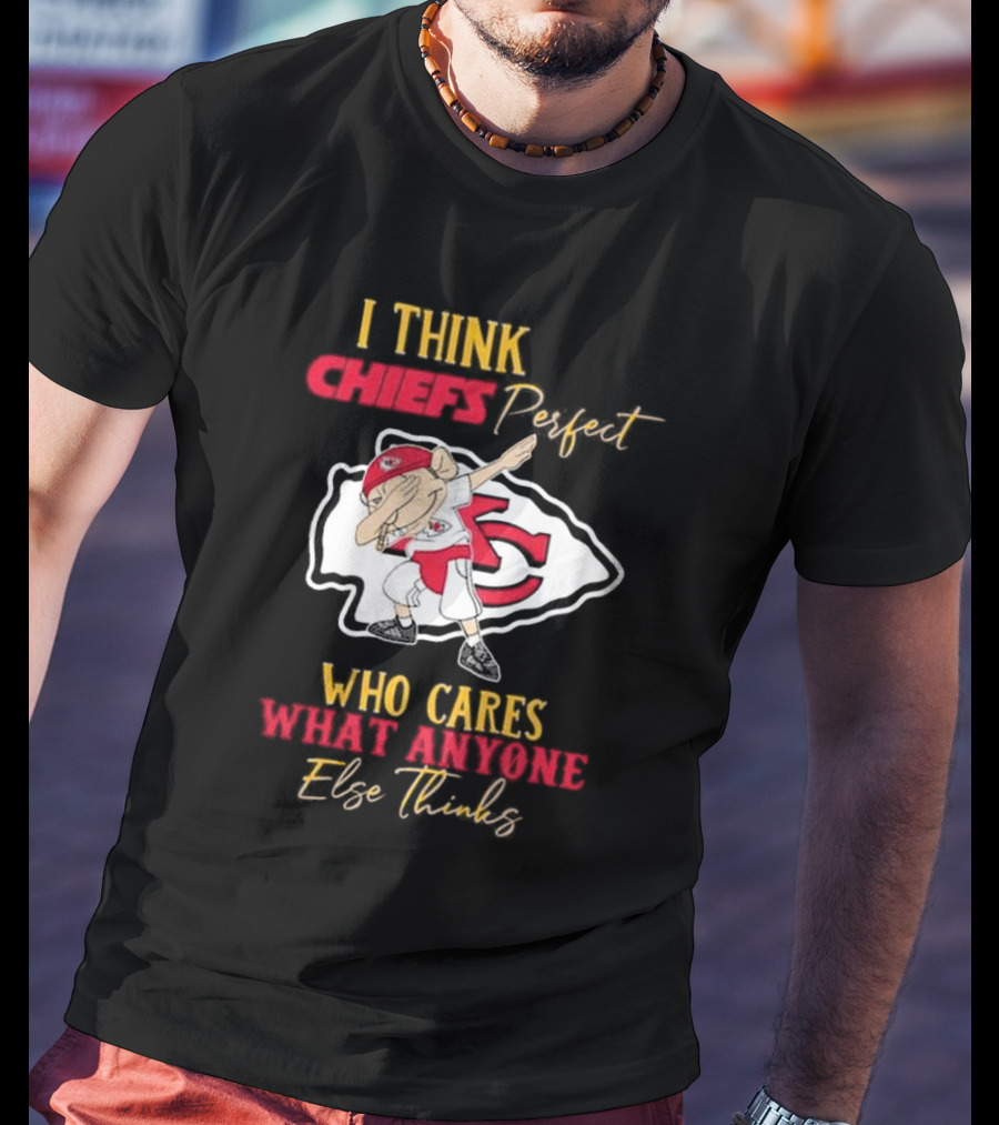 I Think Chiefs Perfect Who Cares What Anyone Else Thinks T-Shirt