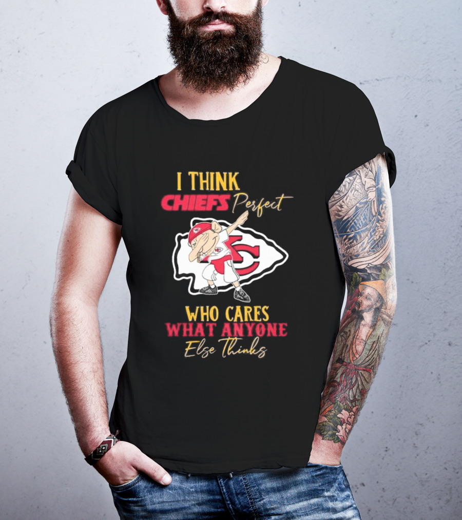 I Think Chiefs Perfect Who Cares What Anyone Else Thinks T-Shirt