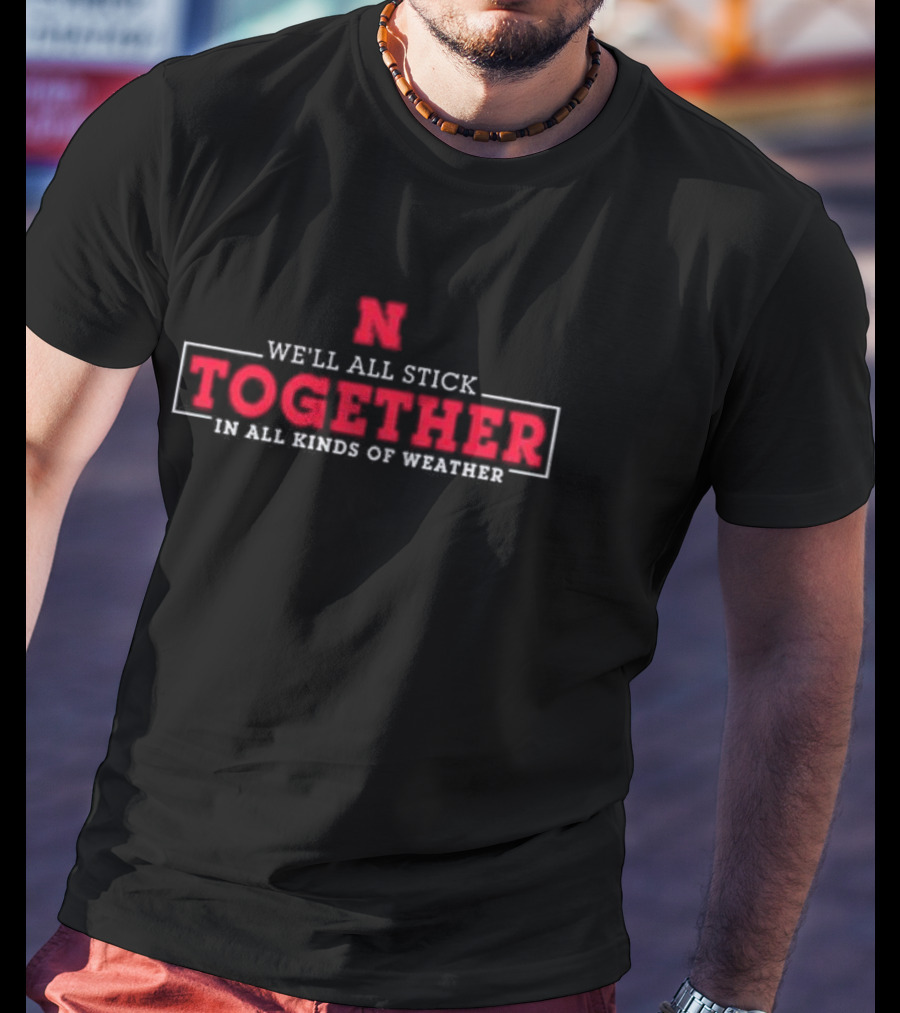 Nebraska Huskers N We'll All Stick Together In All Kinds Of Weather T-Shirt