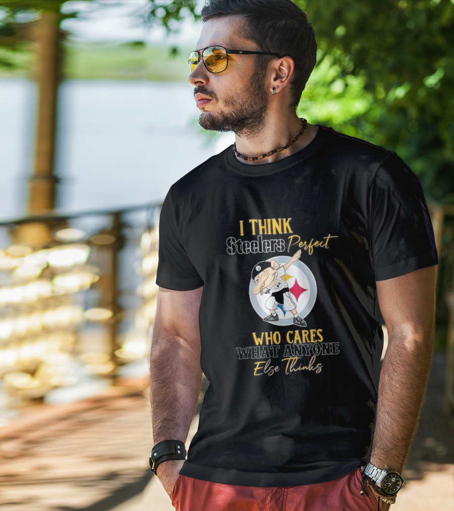 I Think Steelers Perfect Who Cares What Anyone Else Thinks T-Shirt