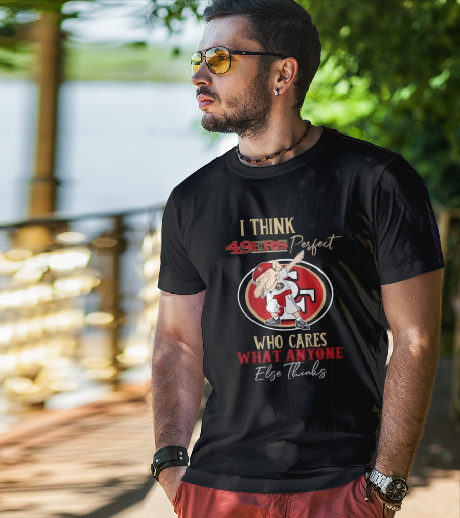 I Think 49ers Perfect Who Cares What Anyone Else Thinks T-Shirt