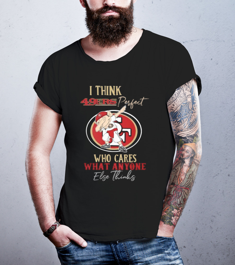 I Think 49ers Perfect Who Cares What Anyone Else Thinks T-Shirt