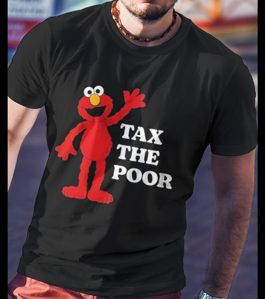 Illegal S Elmo Tax The Poor T-Shirt