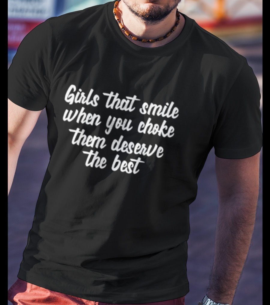 Caity Babs Girls That Smile When You Choke Them Deserve The Best T-Shirt