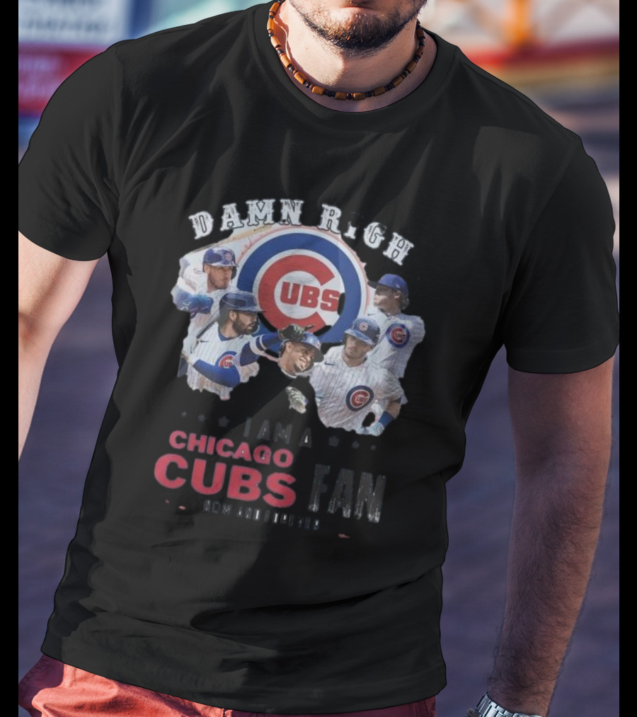 Damn Right I Am A Chicago Cubs Fan Now And Forever T-Shirt