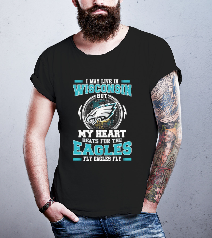I May Live In Wisconsin But My Heart Beats For The Eagles Fly Eagles Fly T-Shirt