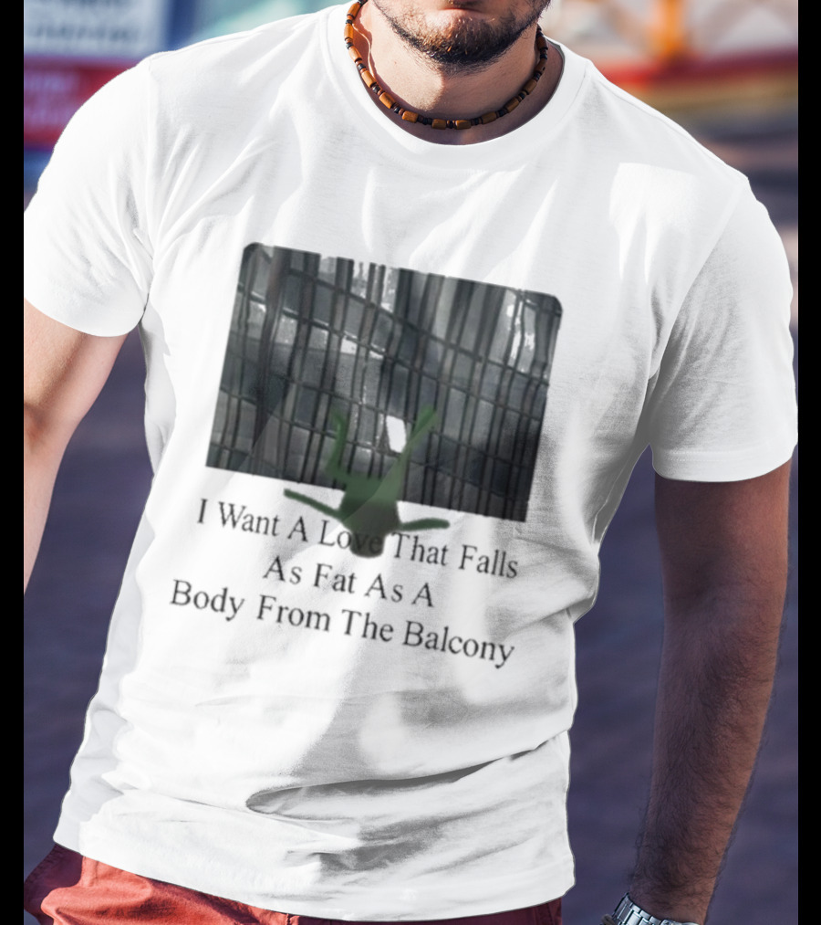 I Want A Love That Falls As Fast As A Body From The Balcony T-Shirt