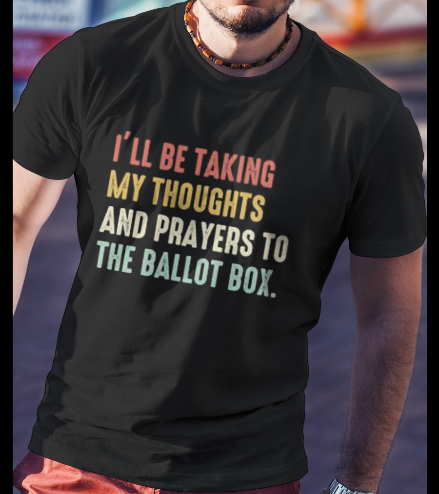 I’ll Be Taking My Thoughts And Prayers To The Ballot Box Vintage Retro Text T-Shirt
