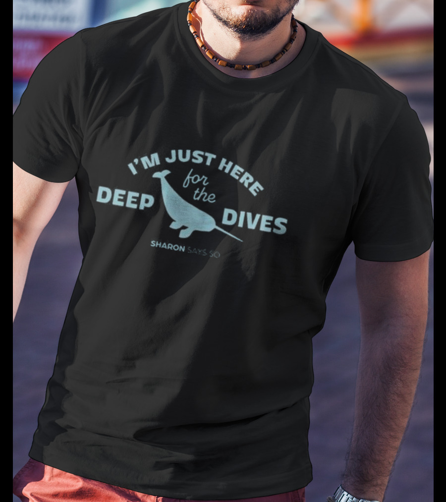 I’m Just Here For The Deep Dives Sharon Says So T-Shirt