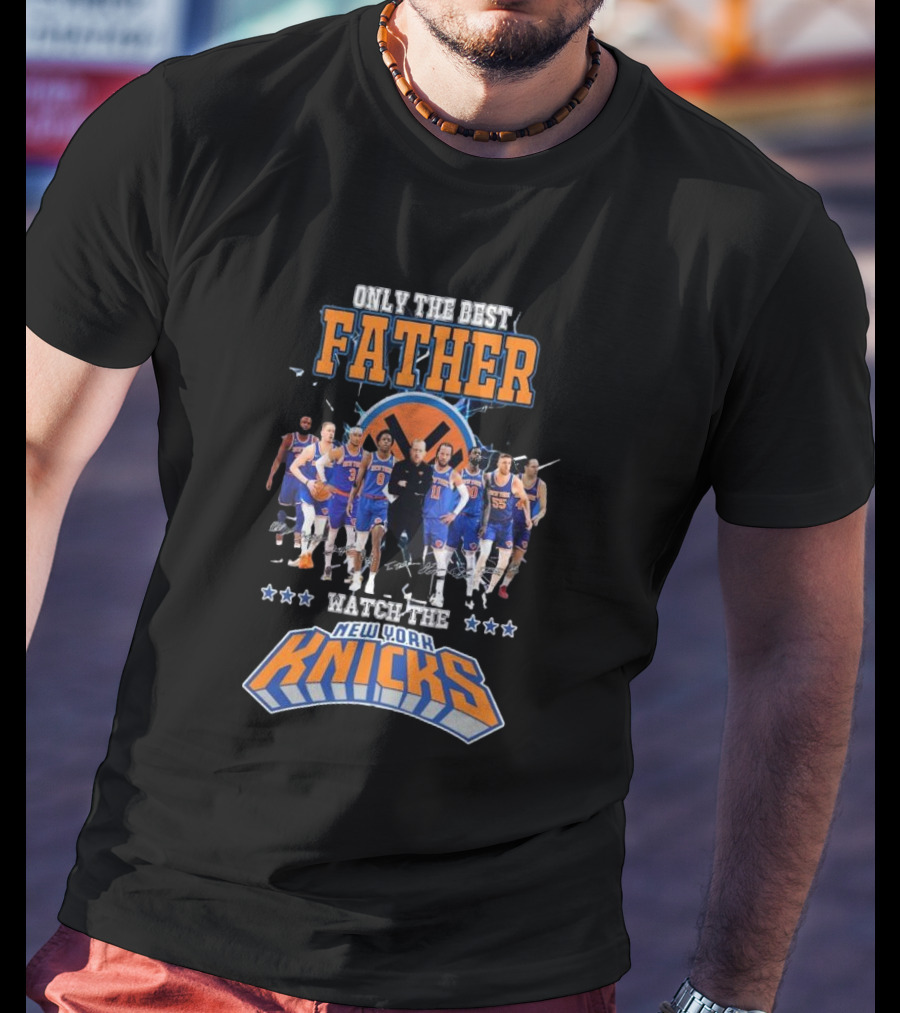 ONLY THE BEST FATHER WATCH THE NEW YORK KNICKS T-Shirt