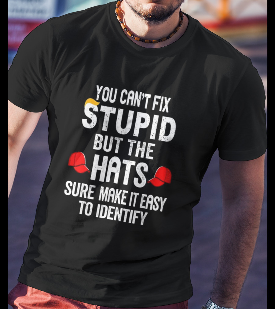 You Can’t Fix Stupid But The Red Hats Sure Make It Easy To Identify T-Shirt