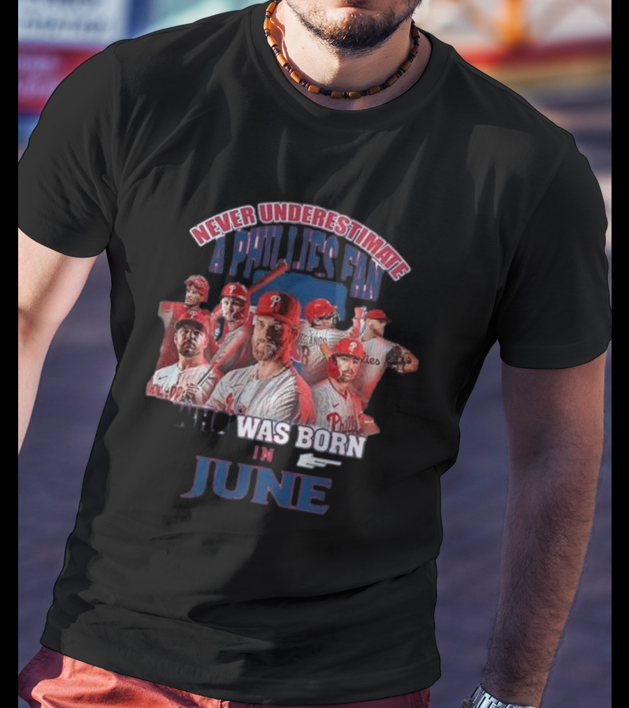 Never Underestimate A Phillies Fan Who Was Born In June T-Shirt