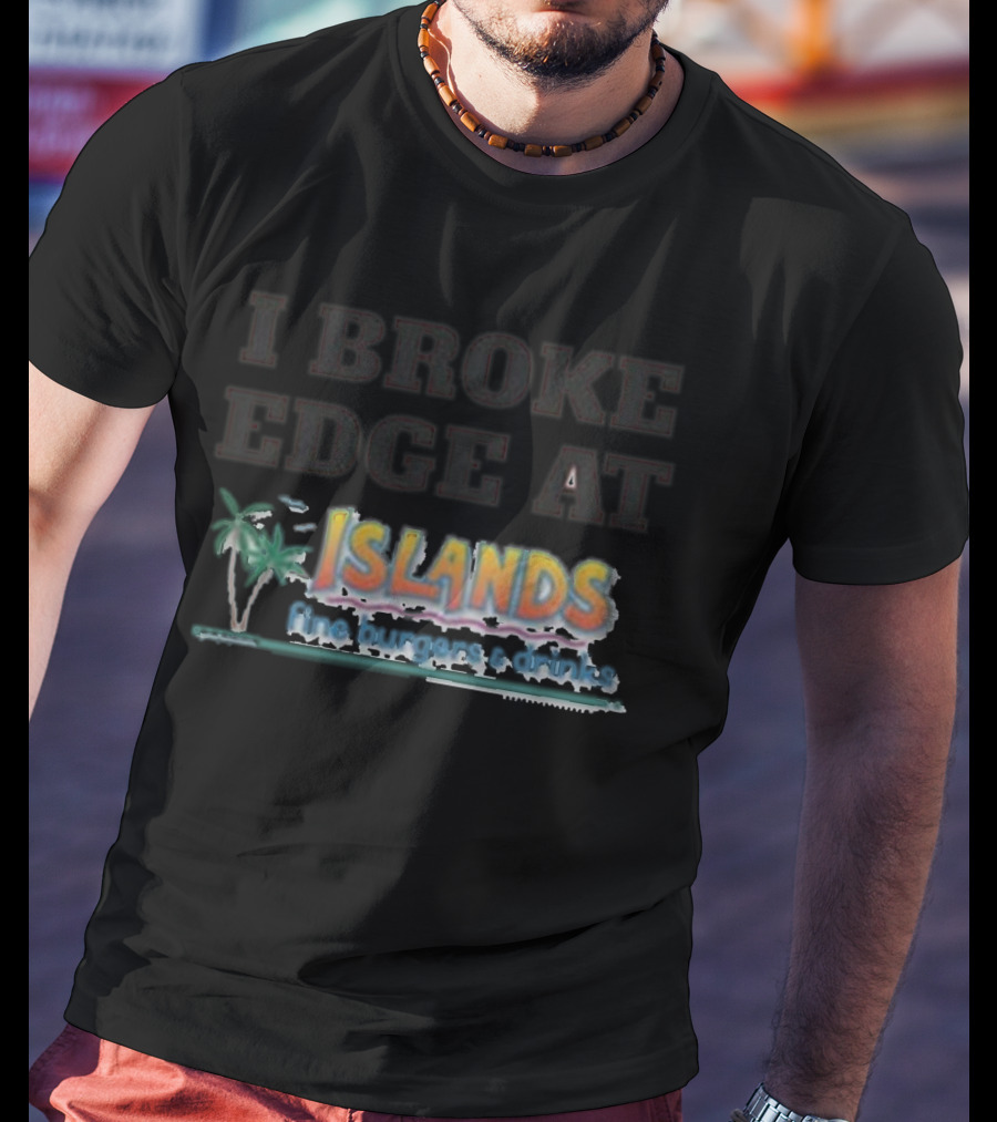 I Broke Edge At Islands Fine Burgers And Drinks T-Shirt