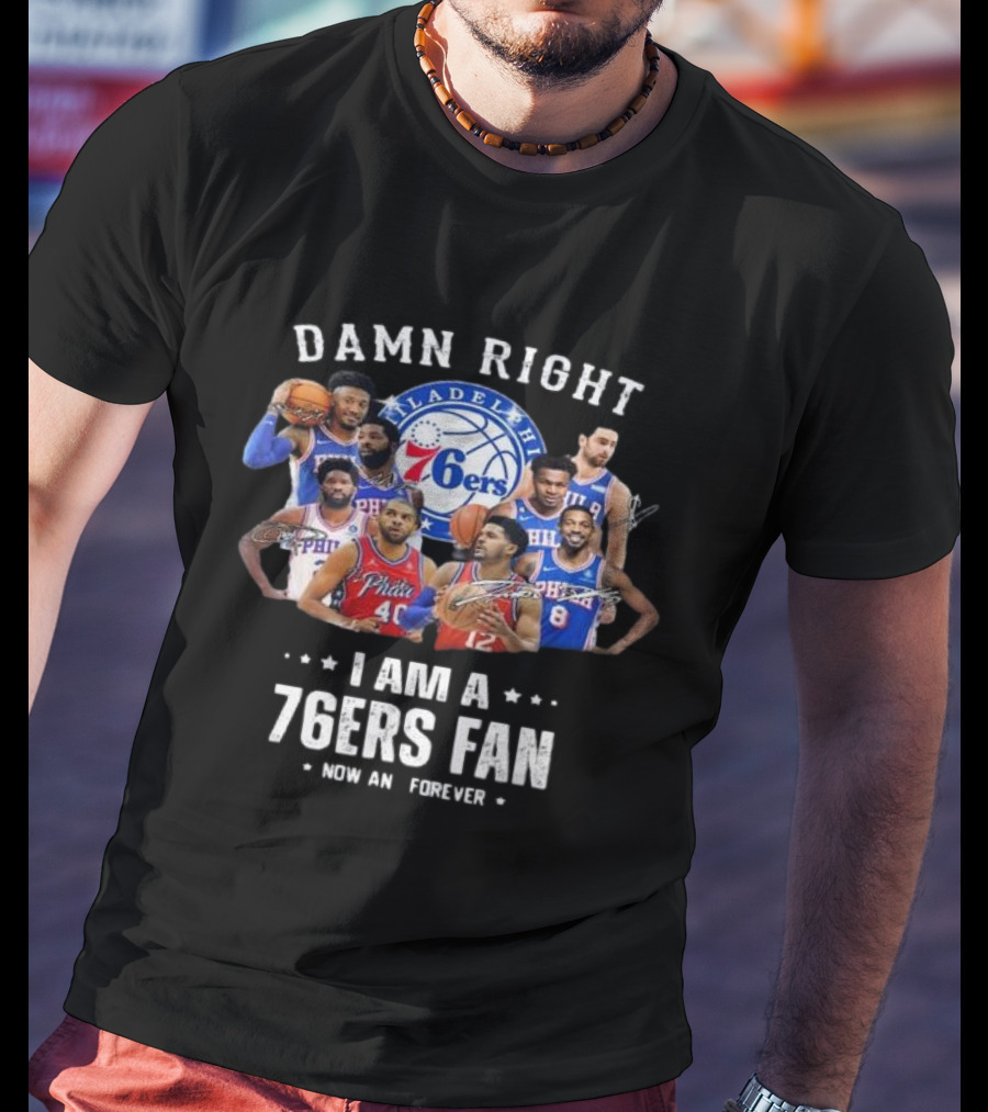 Philadelphia 76ers Damn Right I Am A 76ers Fan Now And Forever Signatures T-Shirt